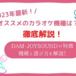 カラオケ機種のおすすめは?DAMとJOYSOUNDの特徴・機種と選び方を解説!